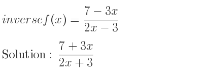 The inverse of f(x)=(7-3x)/(2x-3) is (7+3x)/(2x+3)